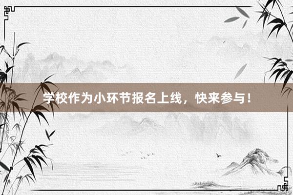 学校作为小环节报名上线，快来参与！