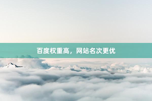 百度权重高，网站名次更优