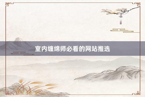 室内缠绵师必看的网站推选