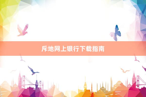 斥地网上银行下载指南