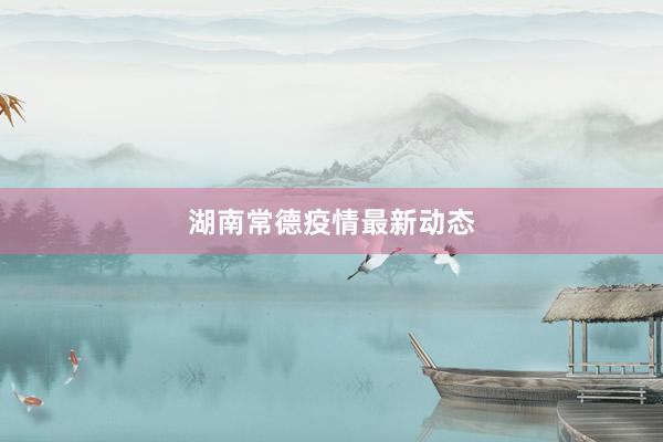 湖南常德疫情最新动态