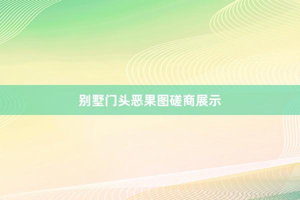 别墅门头恶果图磋商展示