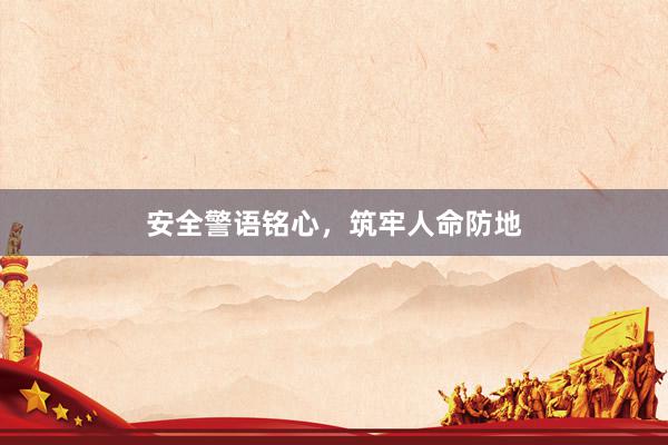 安全警语铭心，筑牢人命防地
