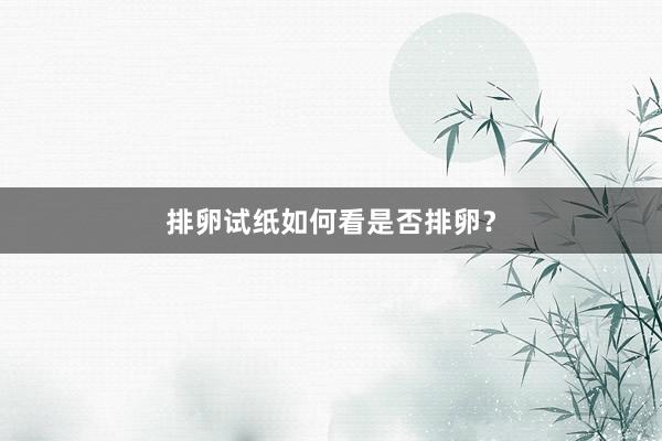 排卵试纸如何看是否排卵？