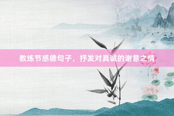 教练节感德句子，抒发对真诚的谢意之情