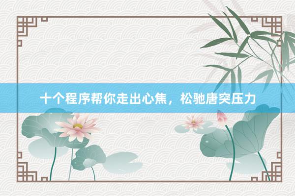十个程序帮你走出心焦，松驰唐突压力
