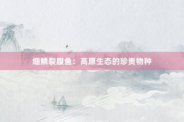 细鳞裂腹鱼：高原生态的珍贵物种
