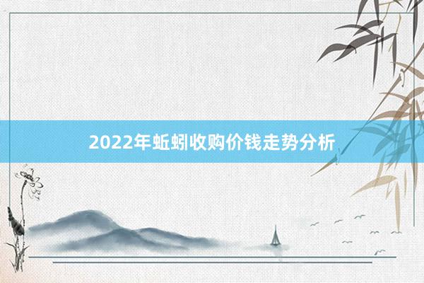 2022年蚯蚓收购价钱走势分析