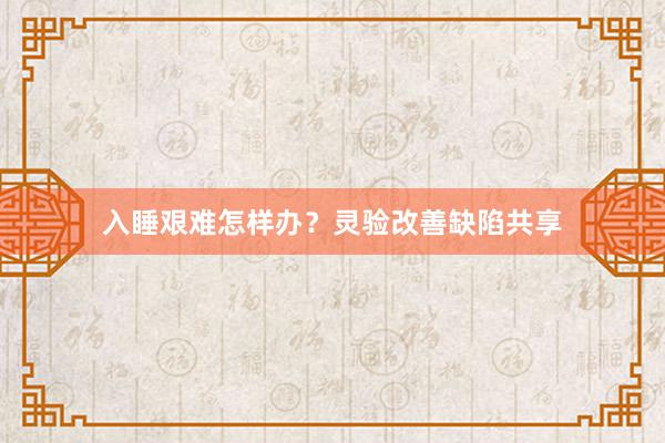 入睡艰难怎样办？灵验改善缺陷共享