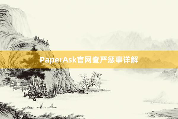 PaperAsk官网查严惩事详解
