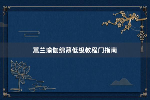 蕙兰瑜伽绵薄低级教程门指南