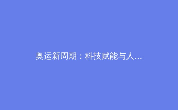 奥运新周期：科技赋能与人性回归如何重塑体育竞争格局？ - 4